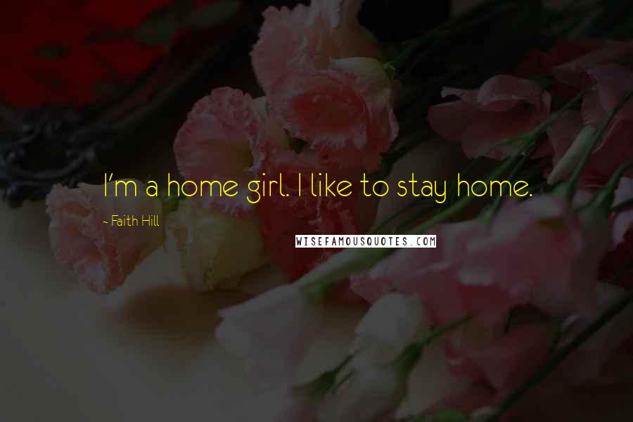 Faith Hill Quotes: I'm a home girl. I like to stay home.