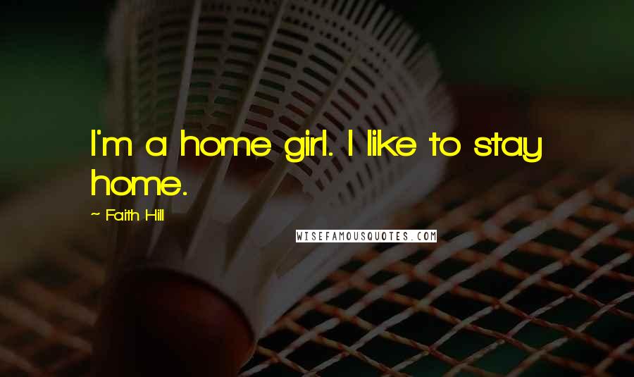 Faith Hill Quotes: I'm a home girl. I like to stay home.