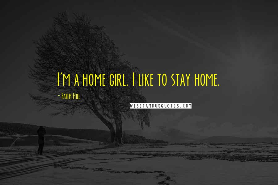 Faith Hill Quotes: I'm a home girl. I like to stay home.