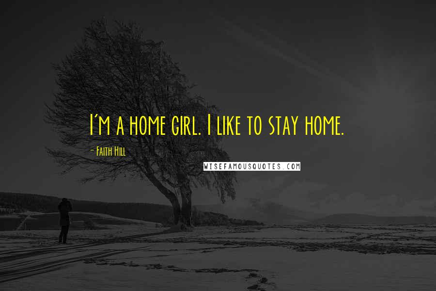 Faith Hill Quotes: I'm a home girl. I like to stay home.