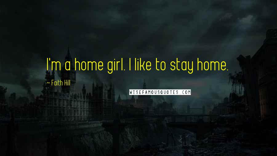 Faith Hill Quotes: I'm a home girl. I like to stay home.