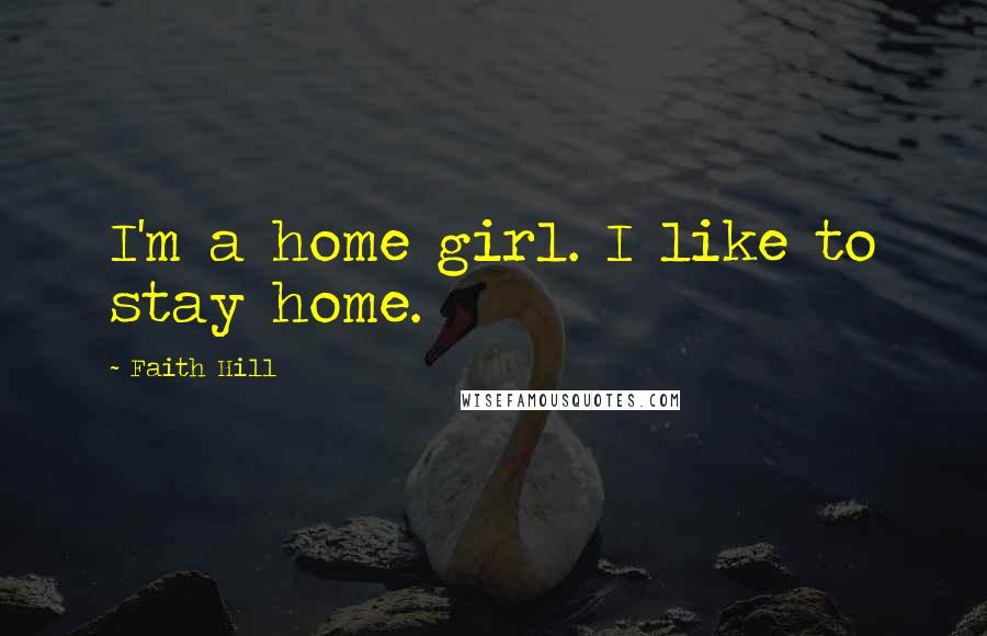 Faith Hill Quotes: I'm a home girl. I like to stay home.