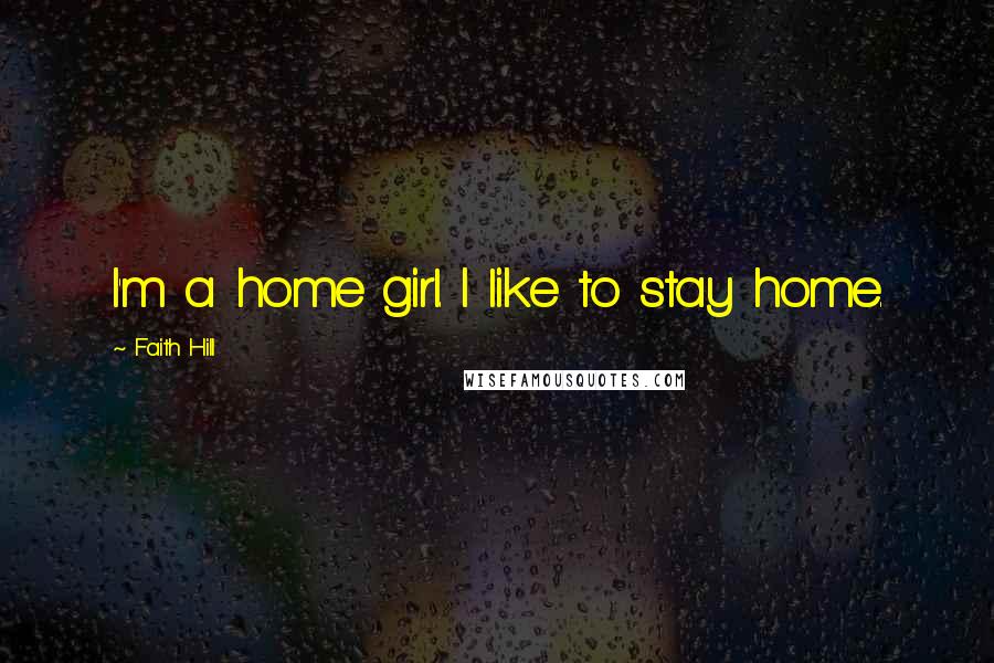 Faith Hill Quotes: I'm a home girl. I like to stay home.