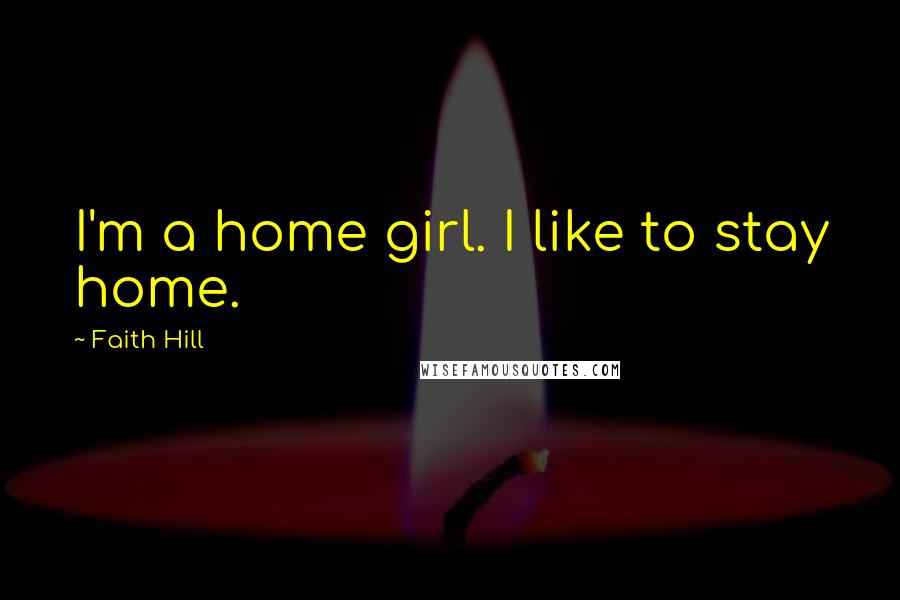 Faith Hill Quotes: I'm a home girl. I like to stay home.