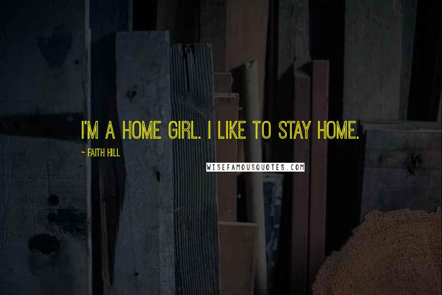 Faith Hill Quotes: I'm a home girl. I like to stay home.