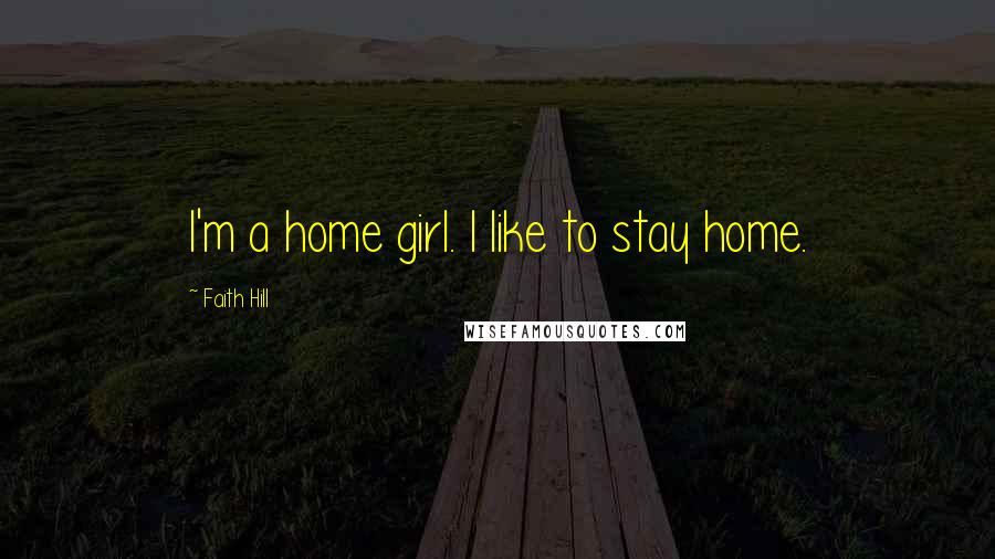 Faith Hill Quotes: I'm a home girl. I like to stay home.