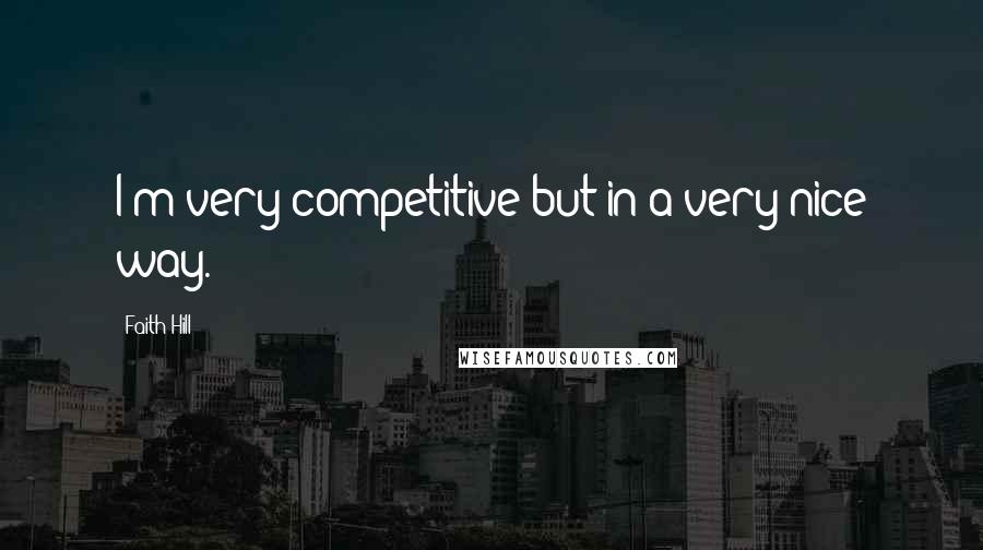 Faith Hill Quotes: I'm very competitive but in a very nice way.