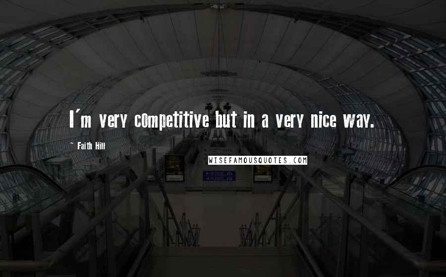 Faith Hill Quotes: I'm very competitive but in a very nice way.