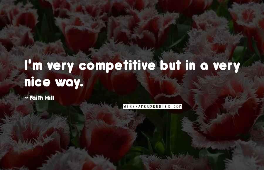 Faith Hill Quotes: I'm very competitive but in a very nice way.