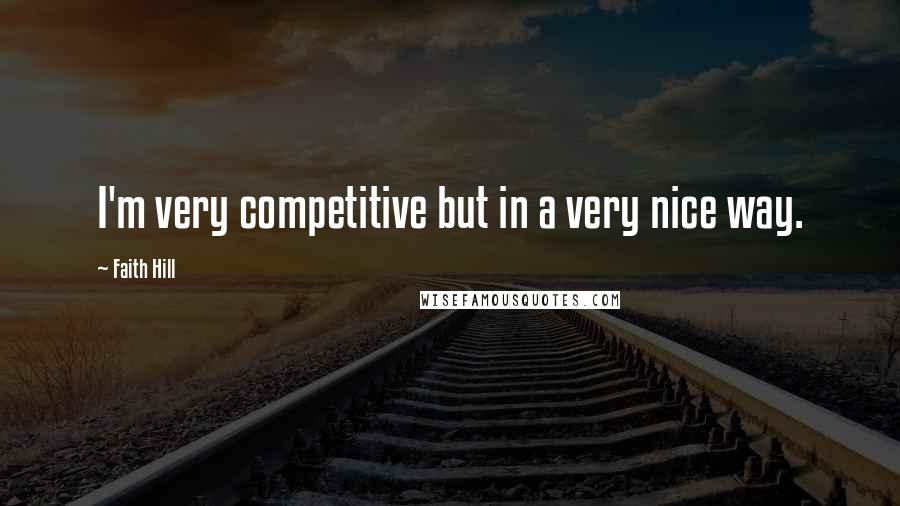 Faith Hill Quotes: I'm very competitive but in a very nice way.