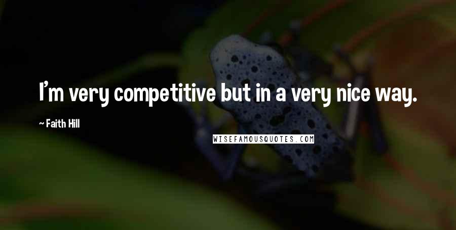 Faith Hill Quotes: I'm very competitive but in a very nice way.