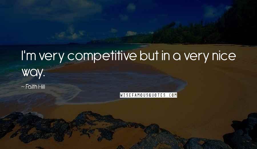 Faith Hill Quotes: I'm very competitive but in a very nice way.