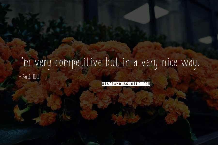 Faith Hill Quotes: I'm very competitive but in a very nice way.