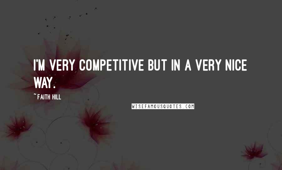 Faith Hill Quotes: I'm very competitive but in a very nice way.