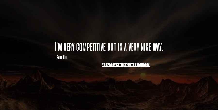 Faith Hill Quotes: I'm very competitive but in a very nice way.