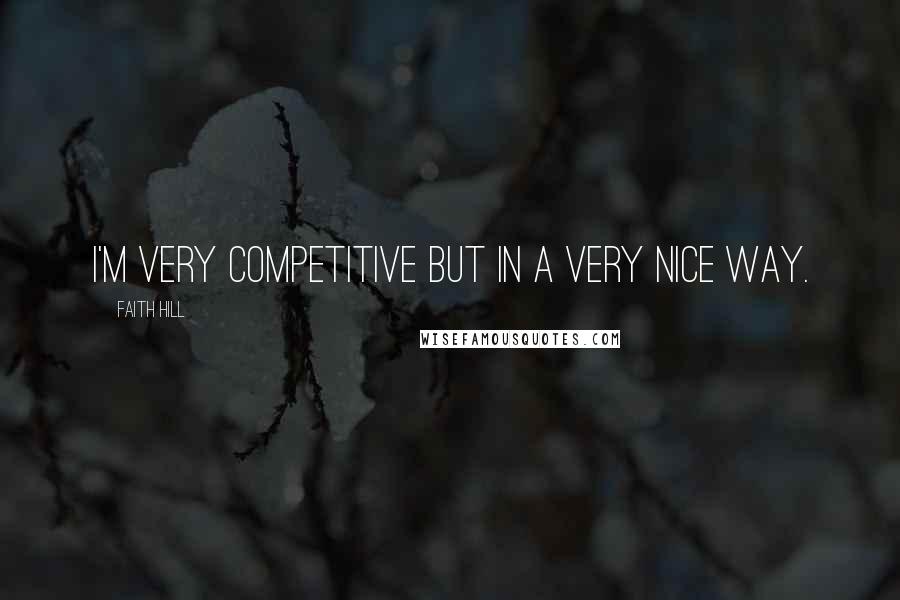 Faith Hill Quotes: I'm very competitive but in a very nice way.