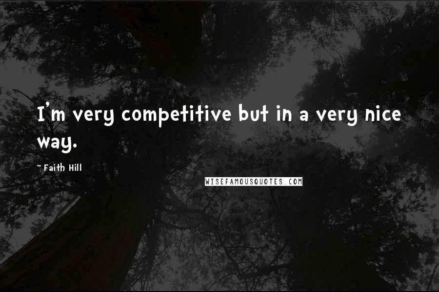 Faith Hill Quotes: I'm very competitive but in a very nice way.