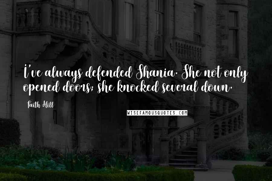 Faith Hill Quotes: I've always defended Shania. She not only opened doors; she knocked several down.