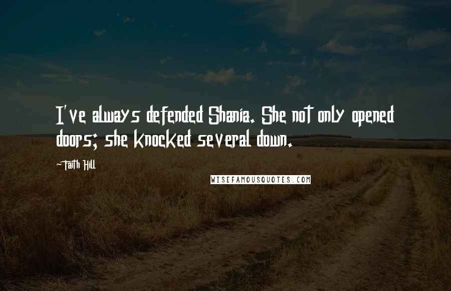 Faith Hill Quotes: I've always defended Shania. She not only opened doors; she knocked several down.