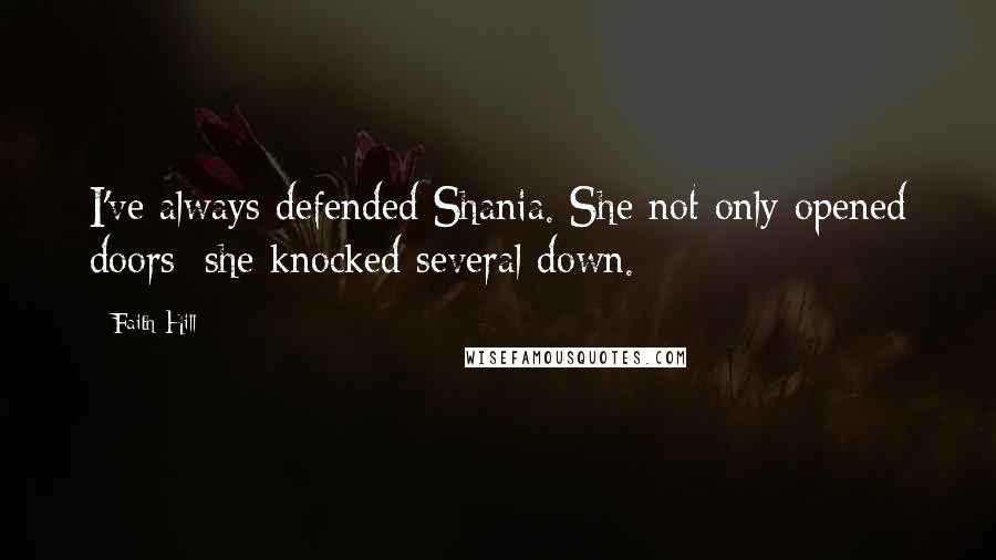 Faith Hill Quotes: I've always defended Shania. She not only opened doors; she knocked several down.