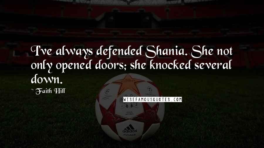 Faith Hill Quotes: I've always defended Shania. She not only opened doors; she knocked several down.