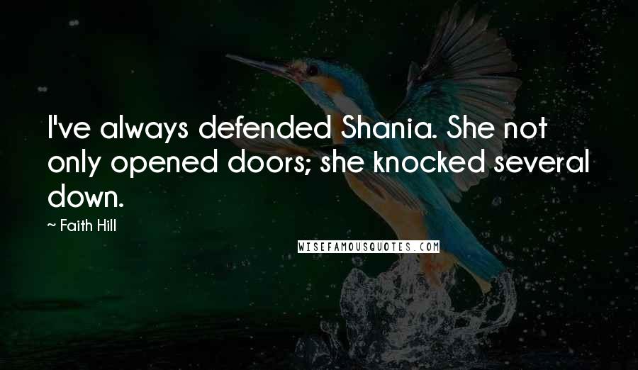 Faith Hill Quotes: I've always defended Shania. She not only opened doors; she knocked several down.