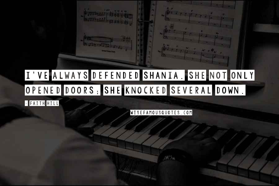 Faith Hill Quotes: I've always defended Shania. She not only opened doors; she knocked several down.