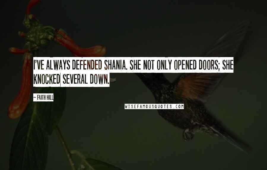 Faith Hill Quotes: I've always defended Shania. She not only opened doors; she knocked several down.