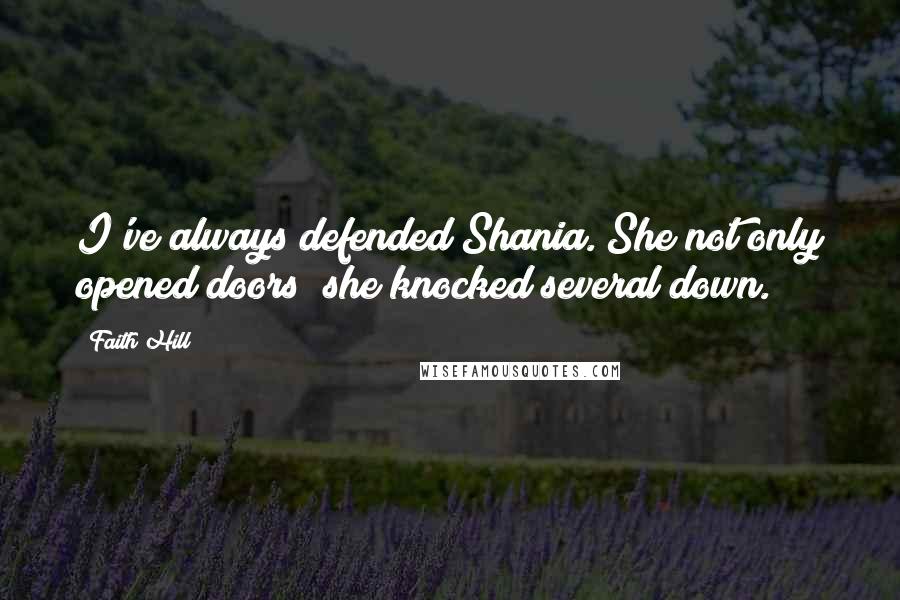 Faith Hill Quotes: I've always defended Shania. She not only opened doors; she knocked several down.
