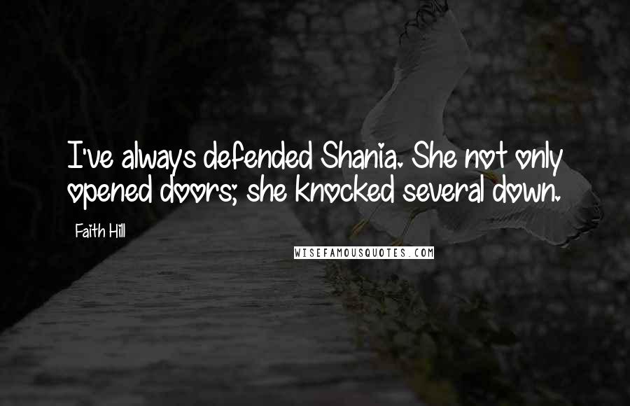 Faith Hill Quotes: I've always defended Shania. She not only opened doors; she knocked several down.