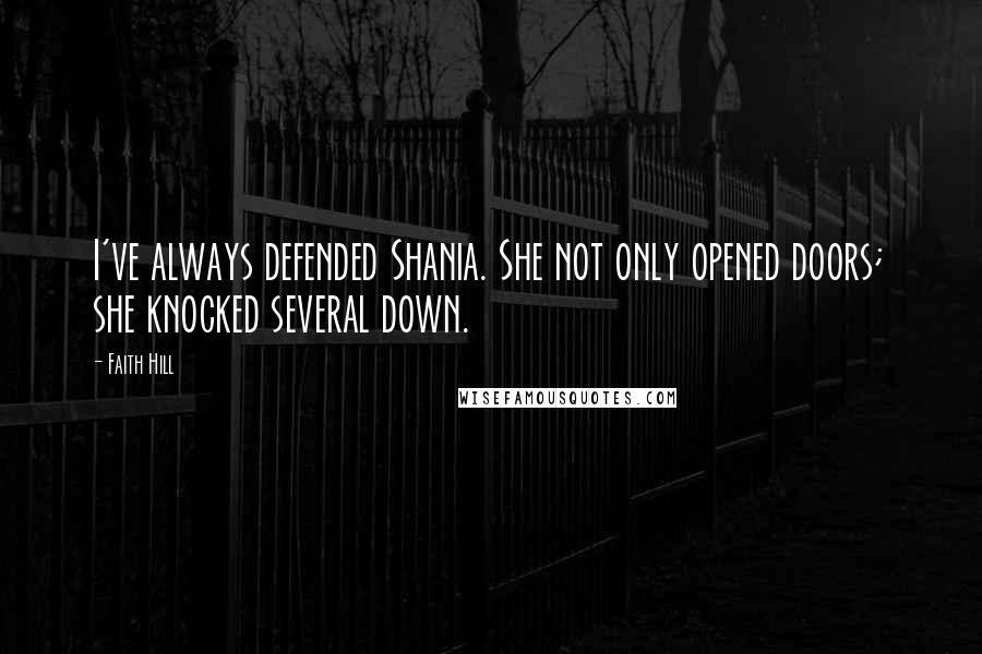 Faith Hill Quotes: I've always defended Shania. She not only opened doors; she knocked several down.