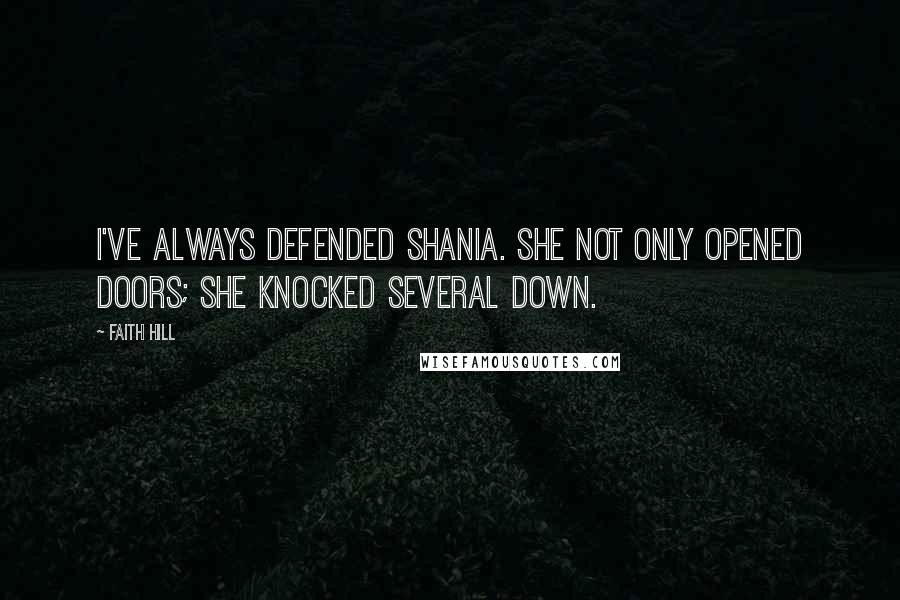 Faith Hill Quotes: I've always defended Shania. She not only opened doors; she knocked several down.