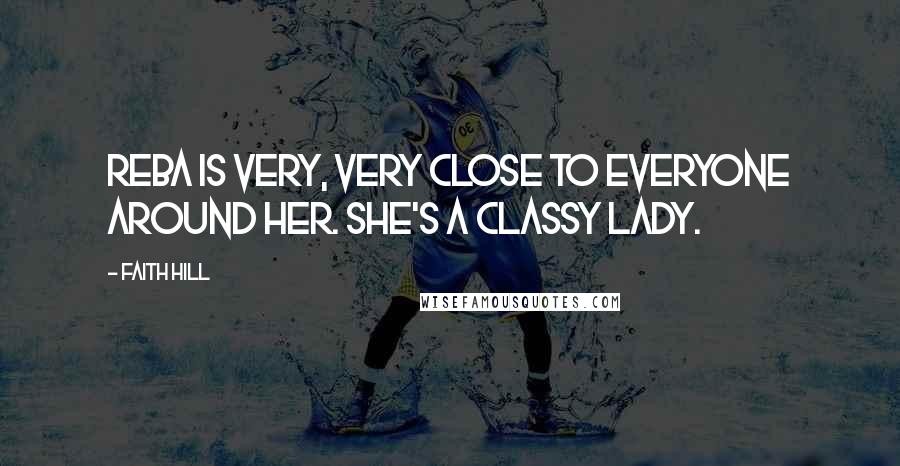 Faith Hill Quotes: Reba is very, very close to everyone around her. She's a classy lady.