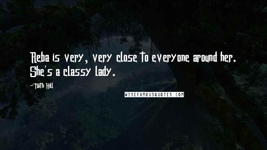 Faith Hill Quotes: Reba is very, very close to everyone around her. She's a classy lady.