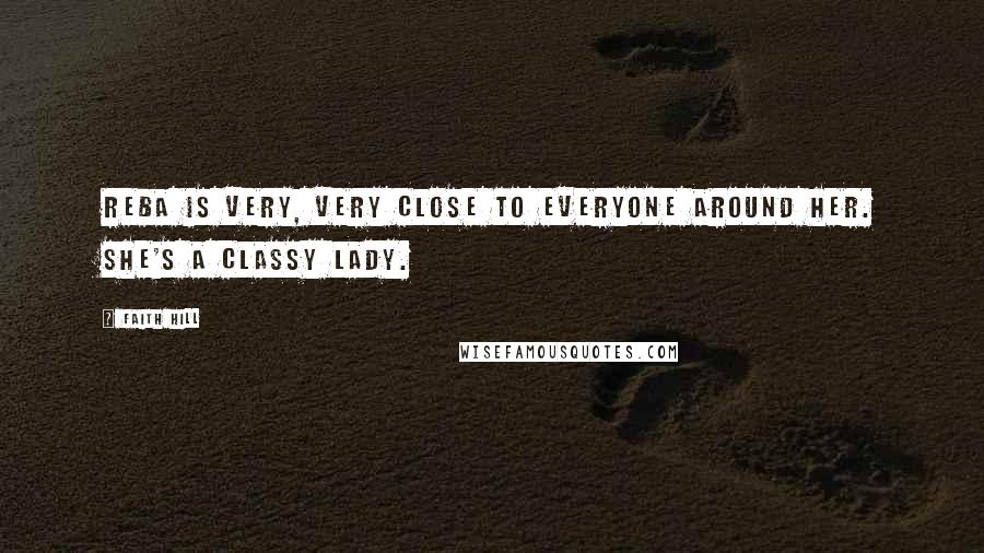 Faith Hill Quotes: Reba is very, very close to everyone around her. She's a classy lady.