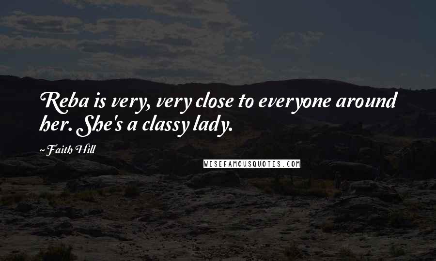 Faith Hill Quotes: Reba is very, very close to everyone around her. She's a classy lady.