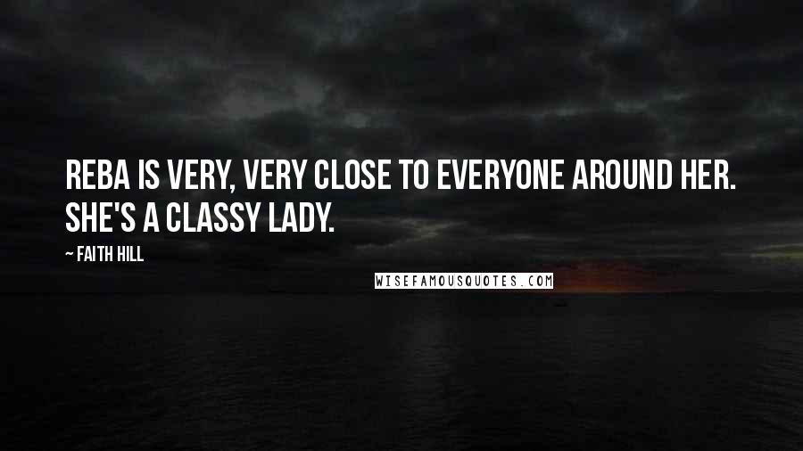 Faith Hill Quotes: Reba is very, very close to everyone around her. She's a classy lady.
