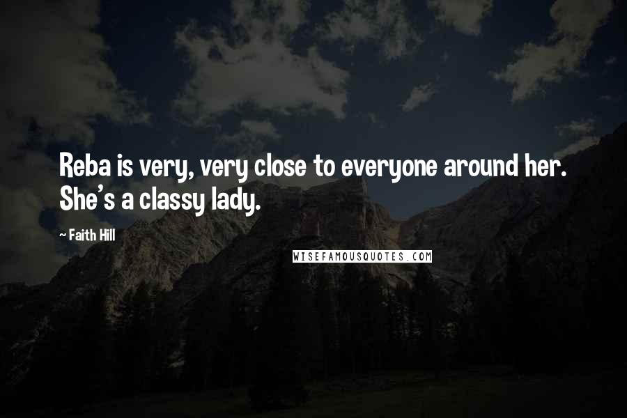 Faith Hill Quotes: Reba is very, very close to everyone around her. She's a classy lady.
