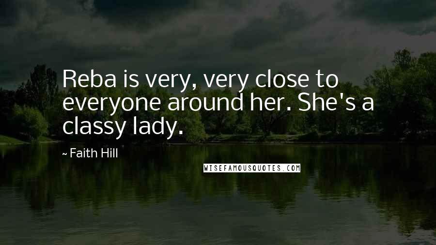 Faith Hill Quotes: Reba is very, very close to everyone around her. She's a classy lady.