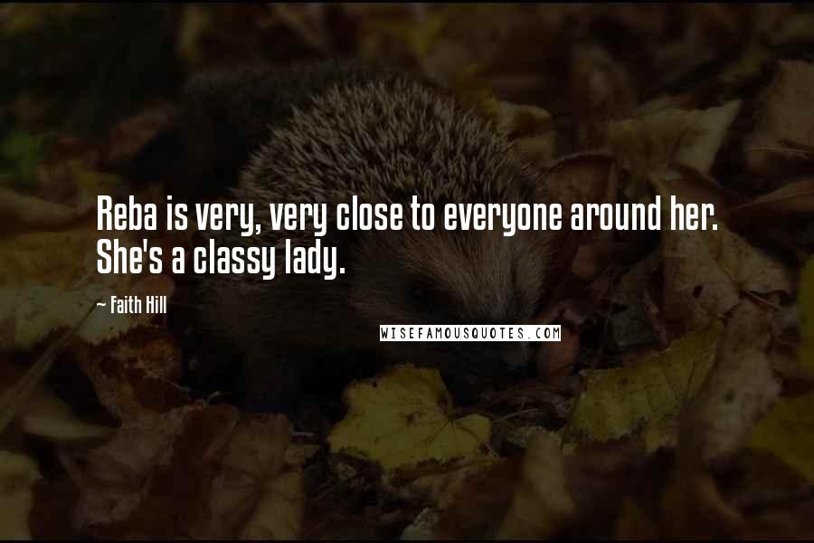 Faith Hill Quotes: Reba is very, very close to everyone around her. She's a classy lady.