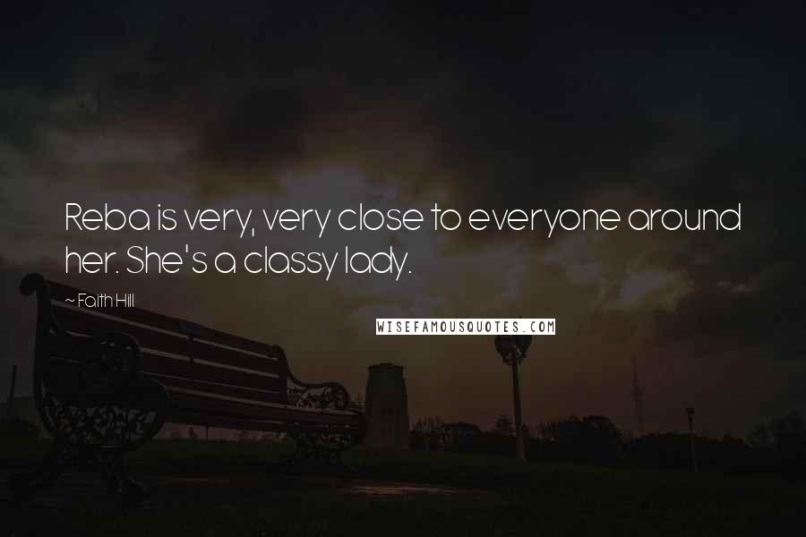 Faith Hill Quotes: Reba is very, very close to everyone around her. She's a classy lady.