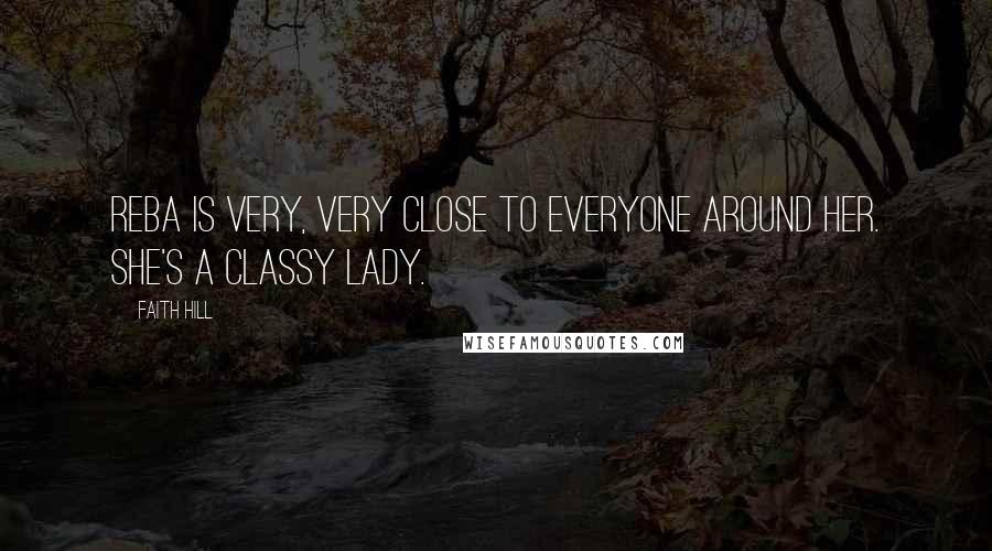 Faith Hill Quotes: Reba is very, very close to everyone around her. She's a classy lady.