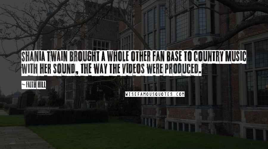 Faith Hill Quotes: Shania Twain brought a whole other fan base to country music with her sound, the way the videos were produced.