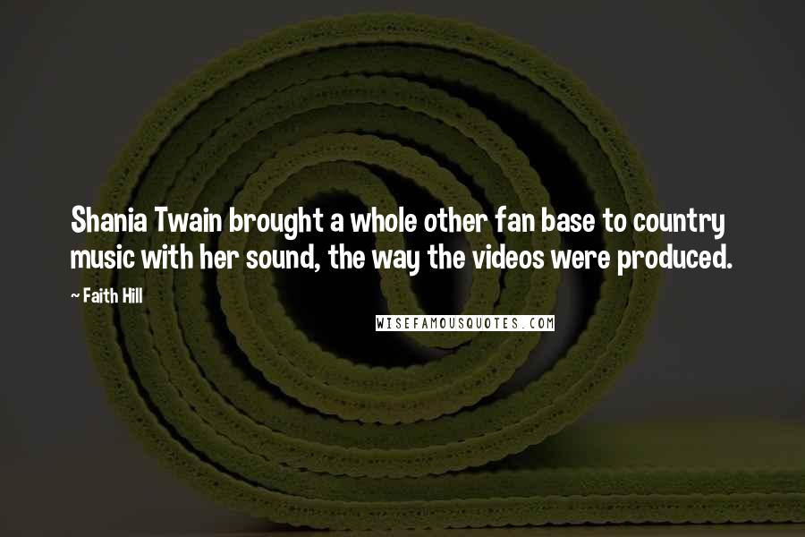 Faith Hill Quotes: Shania Twain brought a whole other fan base to country music with her sound, the way the videos were produced.