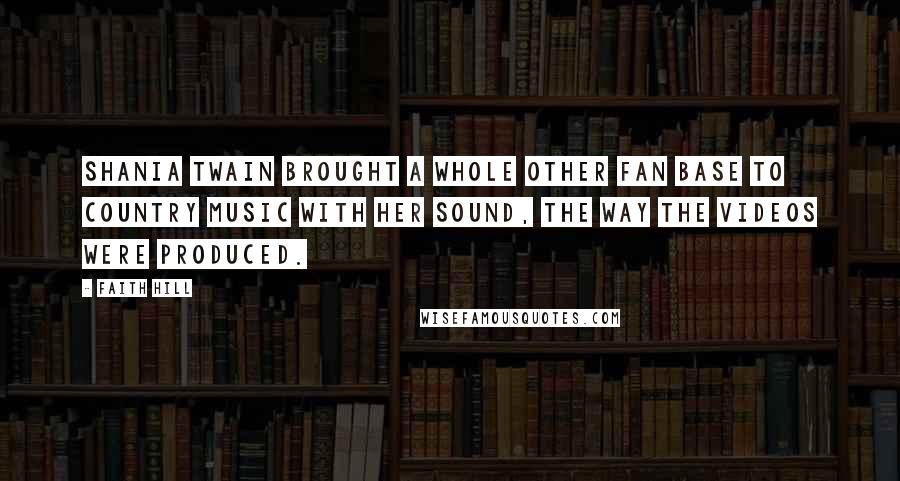 Faith Hill Quotes: Shania Twain brought a whole other fan base to country music with her sound, the way the videos were produced.