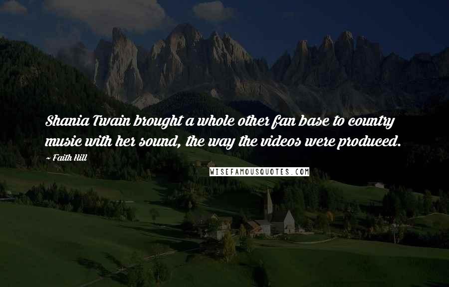 Faith Hill Quotes: Shania Twain brought a whole other fan base to country music with her sound, the way the videos were produced.