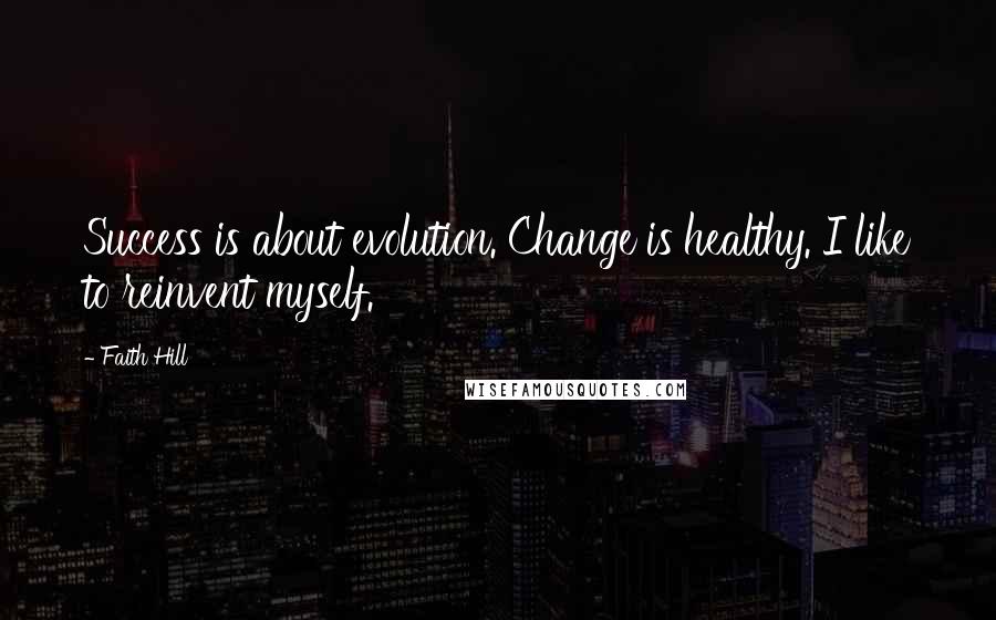 Faith Hill Quotes: Success is about evolution. Change is healthy. I like to reinvent myself.