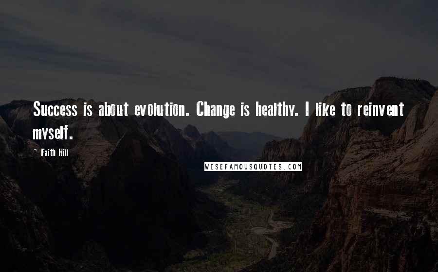 Faith Hill Quotes: Success is about evolution. Change is healthy. I like to reinvent myself.