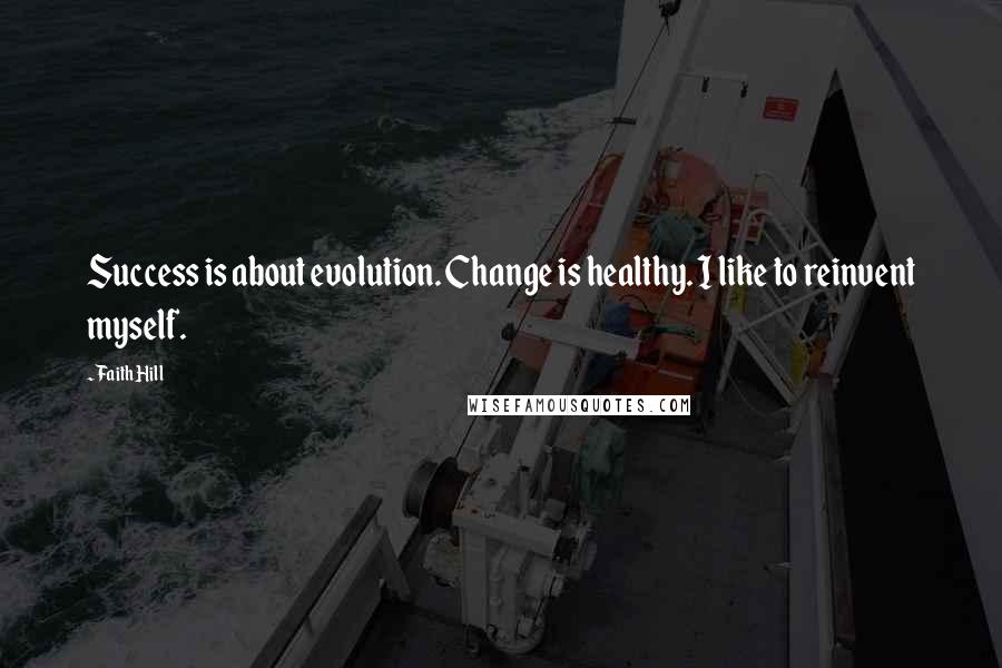 Faith Hill Quotes: Success is about evolution. Change is healthy. I like to reinvent myself.