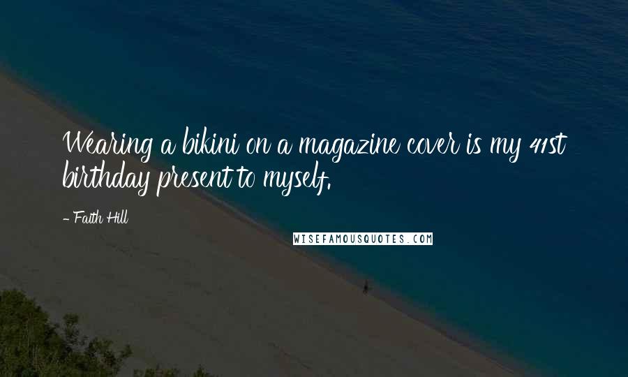 Faith Hill Quotes: Wearing a bikini on a magazine cover is my 41st birthday present to myself.
